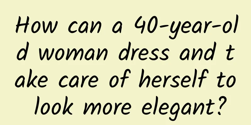 How can a 40-year-old woman dress and take care of herself to look more elegant?