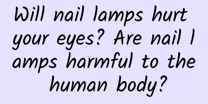Will nail lamps hurt your eyes? Are nail lamps harmful to the human body?