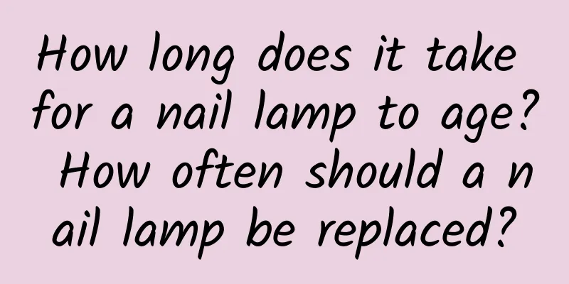 How long does it take for a nail lamp to age? How often should a nail lamp be replaced?
