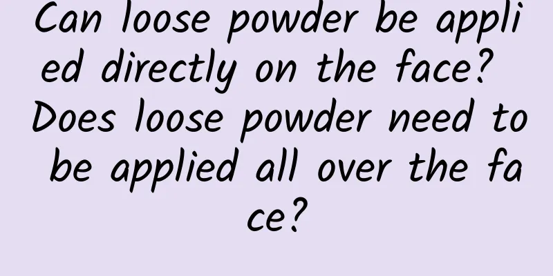 Can loose powder be applied directly on the face? Does loose powder need to be applied all over the face?