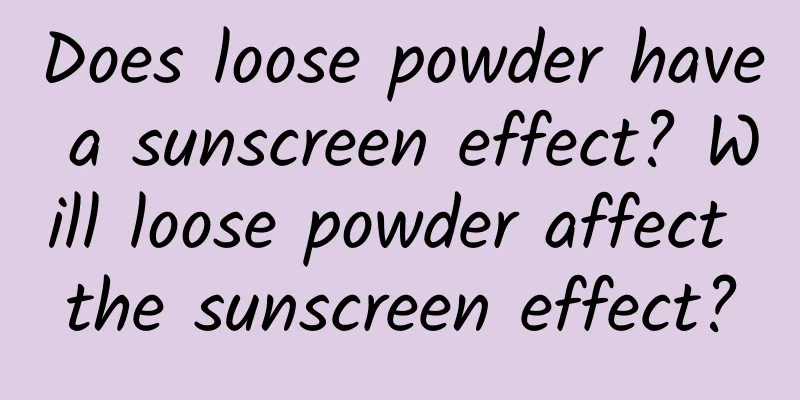Does loose powder have a sunscreen effect? ​​Will loose powder affect the sunscreen effect?