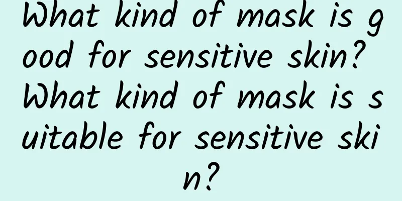 What kind of mask is good for sensitive skin? What kind of mask is suitable for sensitive skin?