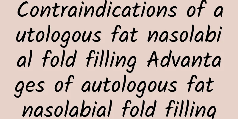 Contraindications of autologous fat nasolabial fold filling Advantages of autologous fat nasolabial fold filling
