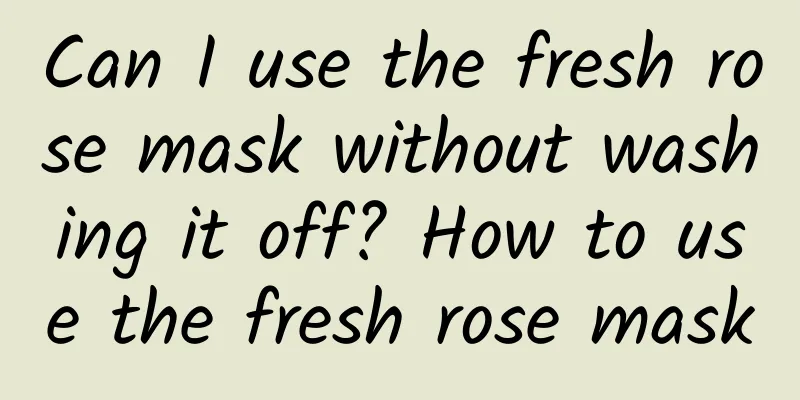 Can I use the fresh rose mask without washing it off? How to use the fresh rose mask