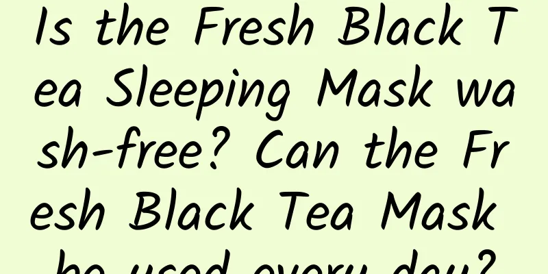 Is the Fresh Black Tea Sleeping Mask wash-free? Can the Fresh Black Tea Mask be used every day?