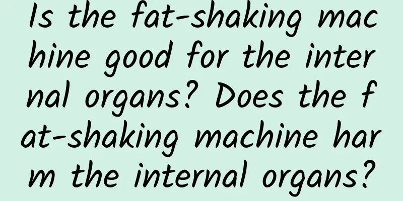 Is the fat-shaking machine good for the internal organs? Does the fat-shaking machine harm the internal organs?