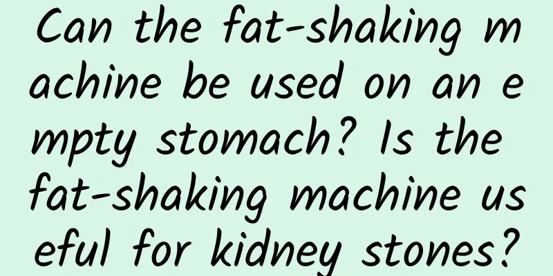Can the fat-shaking machine be used on an empty stomach? Is the fat-shaking machine useful for kidney stones?