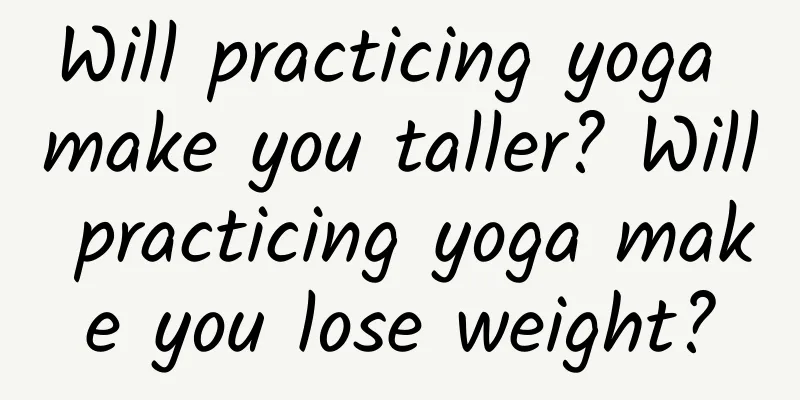 Will practicing yoga make you taller? Will practicing yoga make you lose weight?