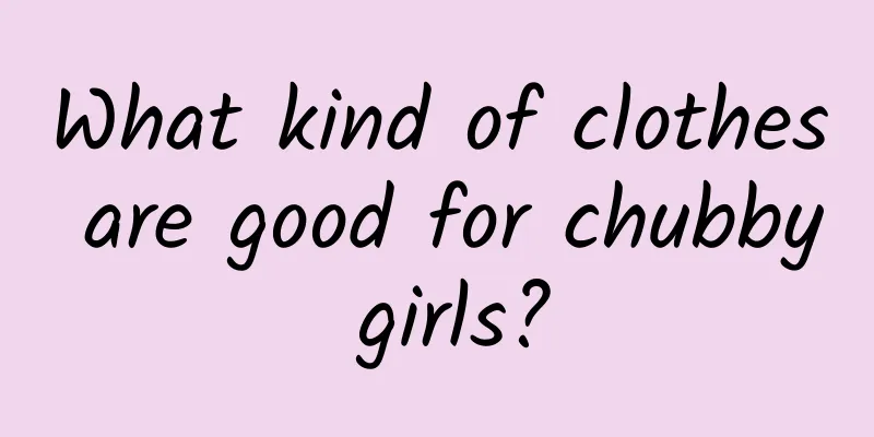 What kind of clothes are good for chubby girls?