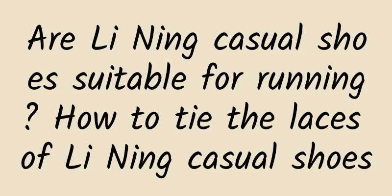 Are Li Ning casual shoes suitable for running? How to tie the laces of Li Ning casual shoes