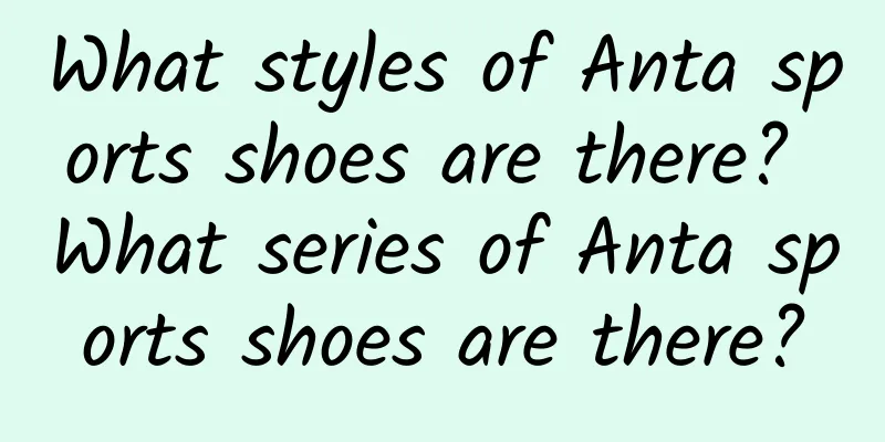 What styles of Anta sports shoes are there? What series of Anta sports shoes are there?