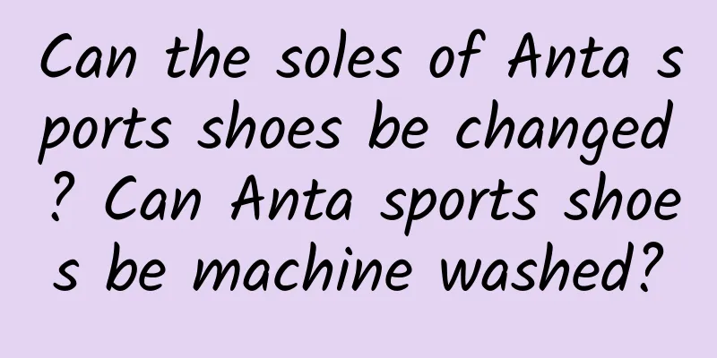 Can the soles of Anta sports shoes be changed? Can Anta sports shoes be machine washed?