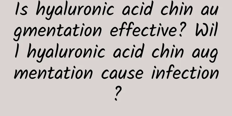 Is hyaluronic acid chin augmentation effective? Will hyaluronic acid chin augmentation cause infection?