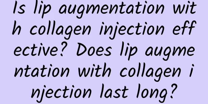 Is lip augmentation with collagen injection effective? Does lip augmentation with collagen injection last long?