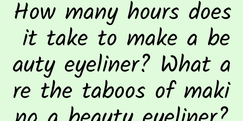How many hours does it take to make a beauty eyeliner? What are the taboos of making a beauty eyeliner?