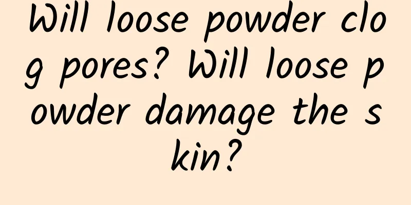 Will loose powder clog pores? Will loose powder damage the skin?