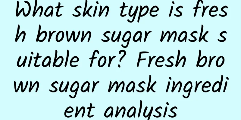 What skin type is fresh brown sugar mask suitable for? Fresh brown sugar mask ingredient analysis