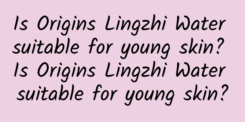 Is Origins Lingzhi Water suitable for young skin? Is Origins Lingzhi Water suitable for young skin?