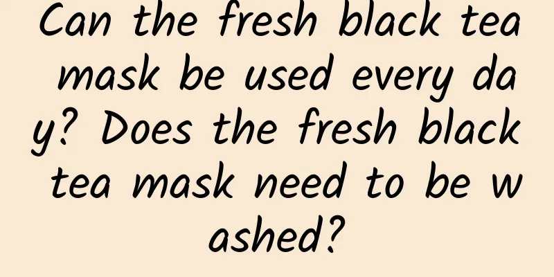 Can the fresh black tea mask be used every day? Does the fresh black tea mask need to be washed?