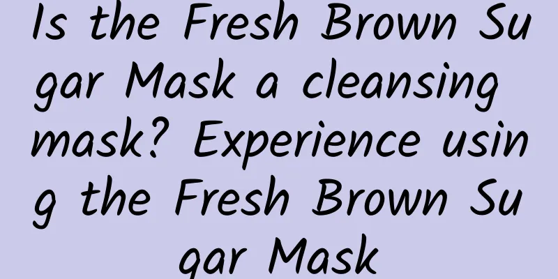 Is the Fresh Brown Sugar Mask a cleansing mask? Experience using the Fresh Brown Sugar Mask