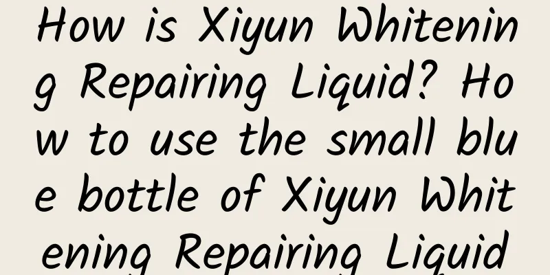 How is Xiyun Whitening Repairing Liquid? How to use the small blue bottle of Xiyun Whitening Repairing Liquid