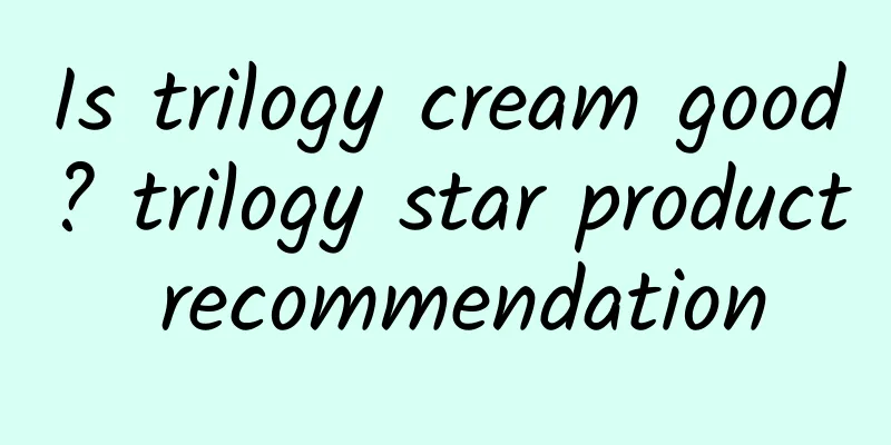 Is trilogy cream good? trilogy star product recommendation