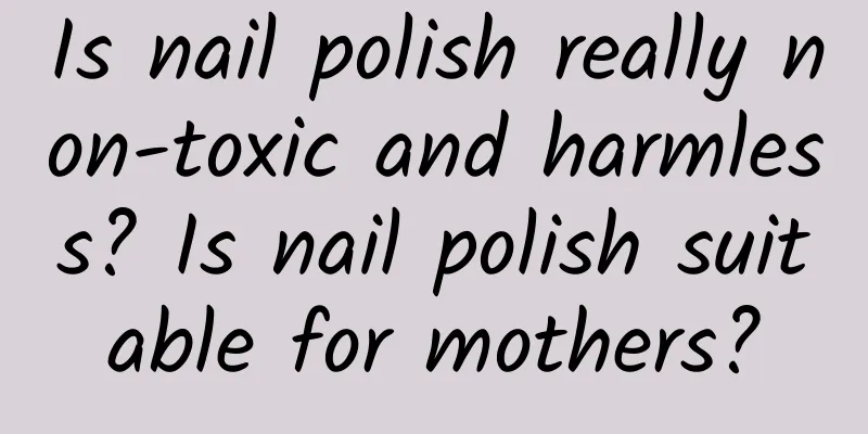 Is nail polish really non-toxic and harmless? Is nail polish suitable for mothers?