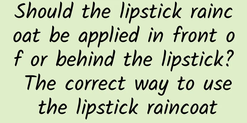 Should the lipstick raincoat be applied in front of or behind the lipstick? The correct way to use the lipstick raincoat
