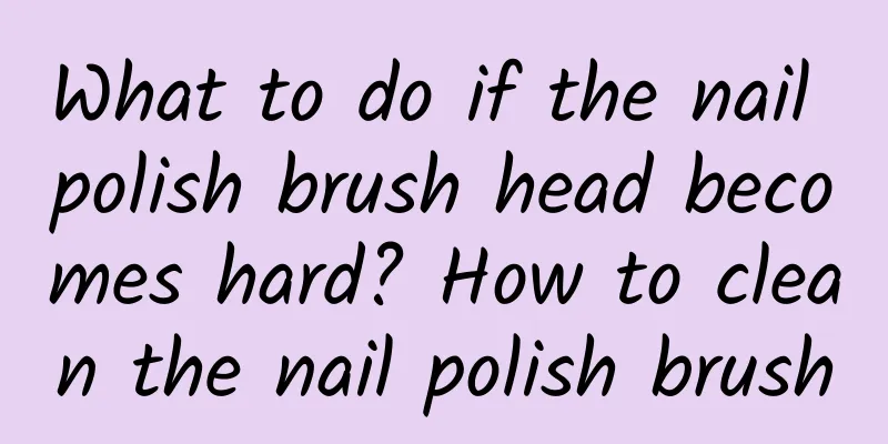 What to do if the nail polish brush head becomes hard? How to clean the nail polish brush