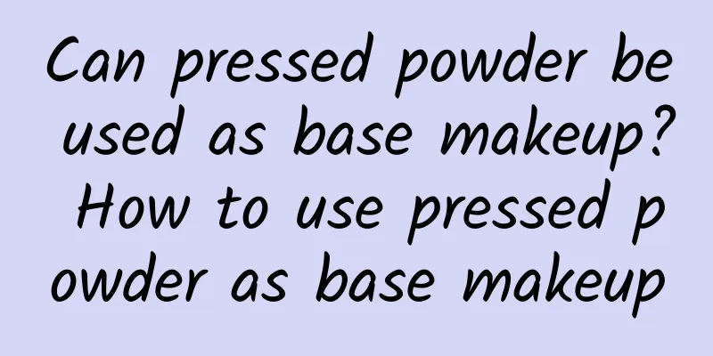 Can pressed powder be used as base makeup? How to use pressed powder as base makeup