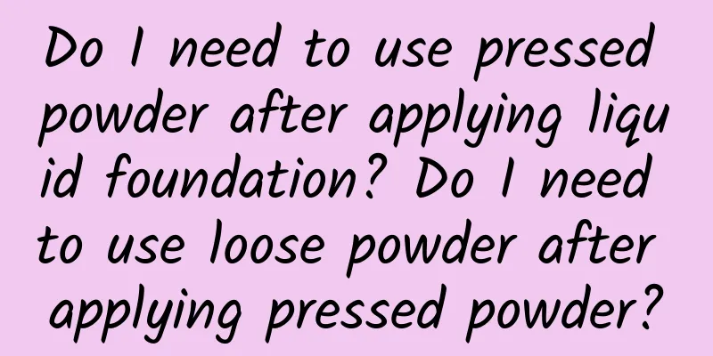 Do I need to use pressed powder after applying liquid foundation? Do I need to use loose powder after applying pressed powder?