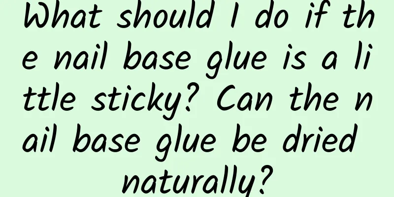 What should I do if the nail base glue is a little sticky? Can the nail base glue be dried naturally?