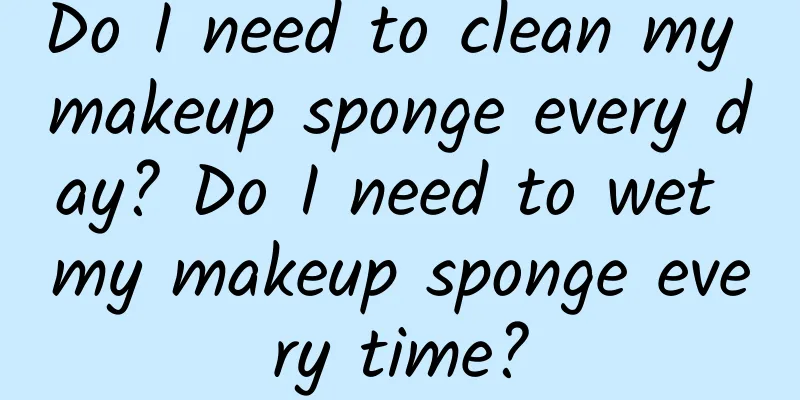 Do I need to clean my makeup sponge every day? Do I need to wet my makeup sponge every time?