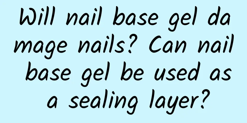 Will nail base gel damage nails? Can nail base gel be used as a sealing layer?