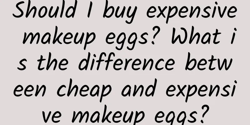 Should I buy expensive makeup eggs? What is the difference between cheap and expensive makeup eggs?