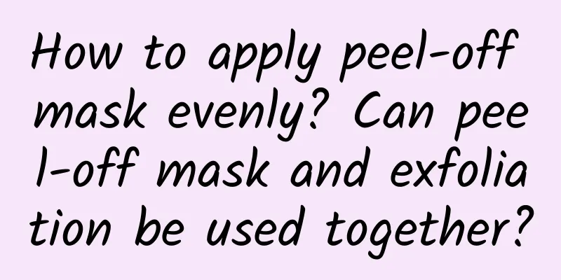 How to apply peel-off mask evenly? Can peel-off mask and exfoliation be used together?