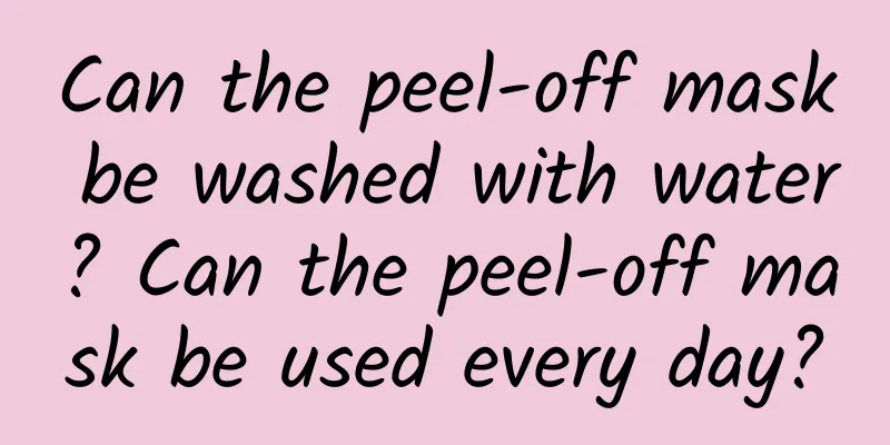 Can the peel-off mask be washed with water? Can the peel-off mask be used every day?