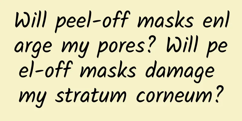 Will peel-off masks enlarge my pores? Will peel-off masks damage my stratum corneum?