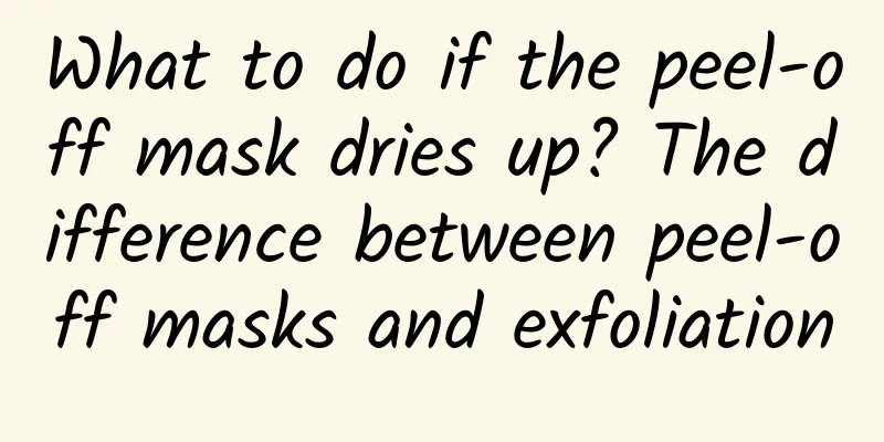 What to do if the peel-off mask dries up? The difference between peel-off masks and exfoliation