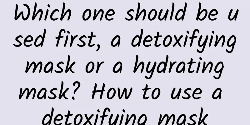 Which one should be used first, a detoxifying mask or a hydrating mask? How to use a detoxifying mask