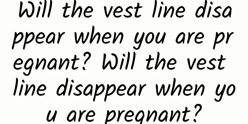 Will the vest line disappear when you are pregnant? Will the vest line disappear when you are pregnant?