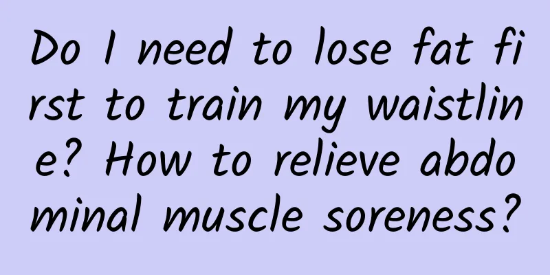 Do I need to lose fat first to train my waistline? How to relieve abdominal muscle soreness?