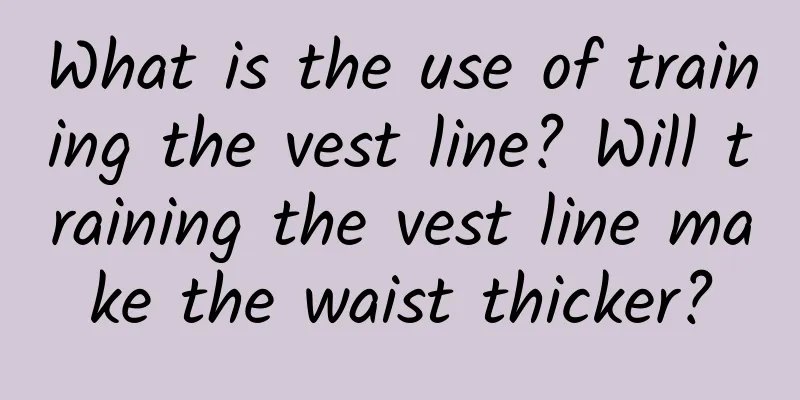 What is the use of training the vest line? Will training the vest line make the waist thicker?