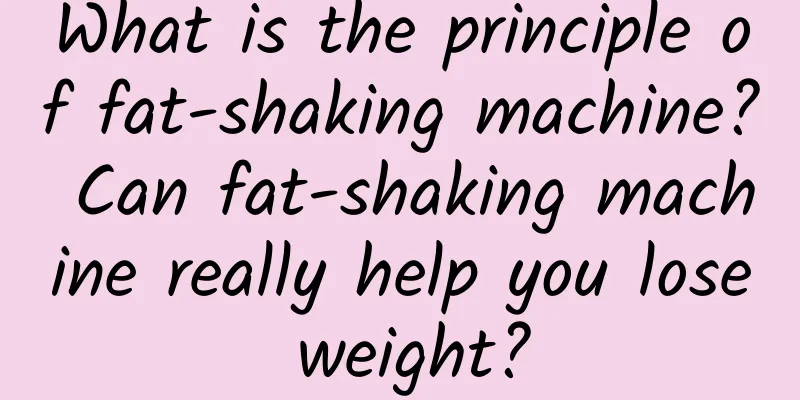 What is the principle of fat-shaking machine? Can fat-shaking machine really help you lose weight?