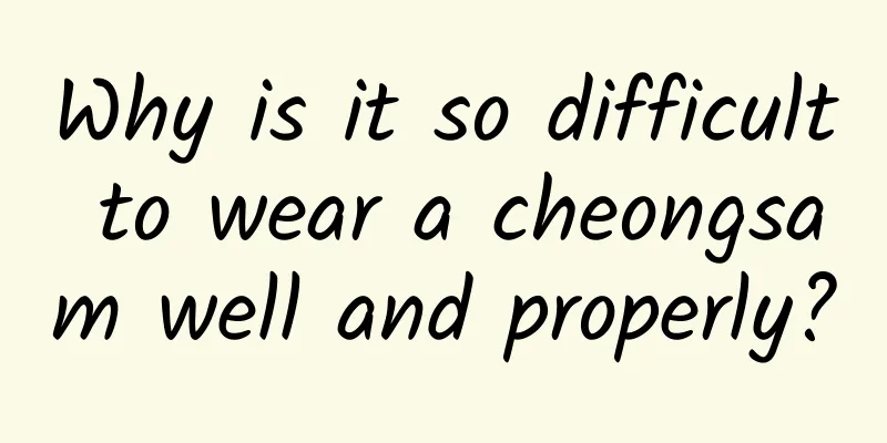 Why is it so difficult to wear a cheongsam well and properly?