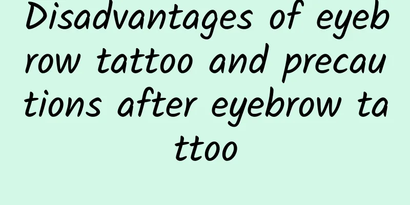 Disadvantages of eyebrow tattoo and precautions after eyebrow tattoo