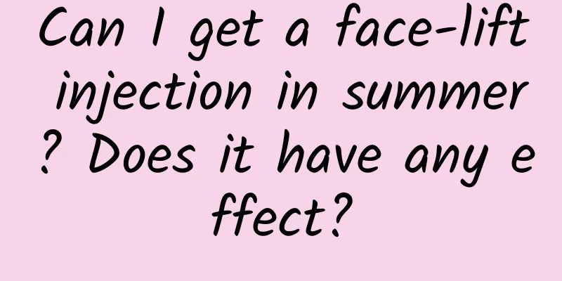 Can I get a face-lift injection in summer? Does it have any effect?