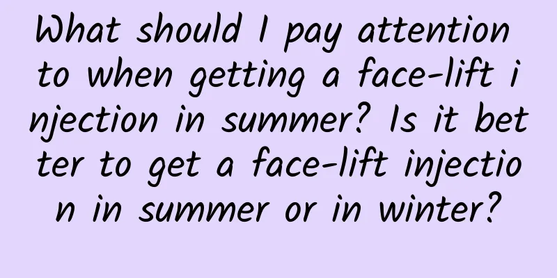 What should I pay attention to when getting a face-lift injection in summer? Is it better to get a face-lift injection in summer or in winter?