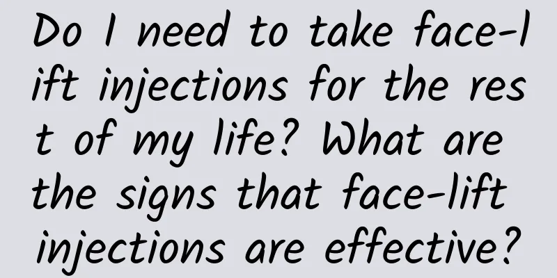 Do I need to take face-lift injections for the rest of my life? What are the signs that face-lift injections are effective?