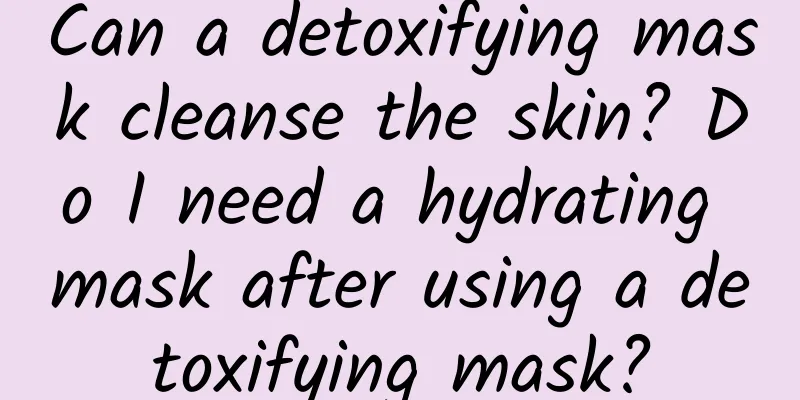 Can a detoxifying mask cleanse the skin? Do I need a hydrating mask after using a detoxifying mask?
